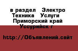  в раздел : Электро-Техника » Услуги . Приморский край,Уссурийск г.